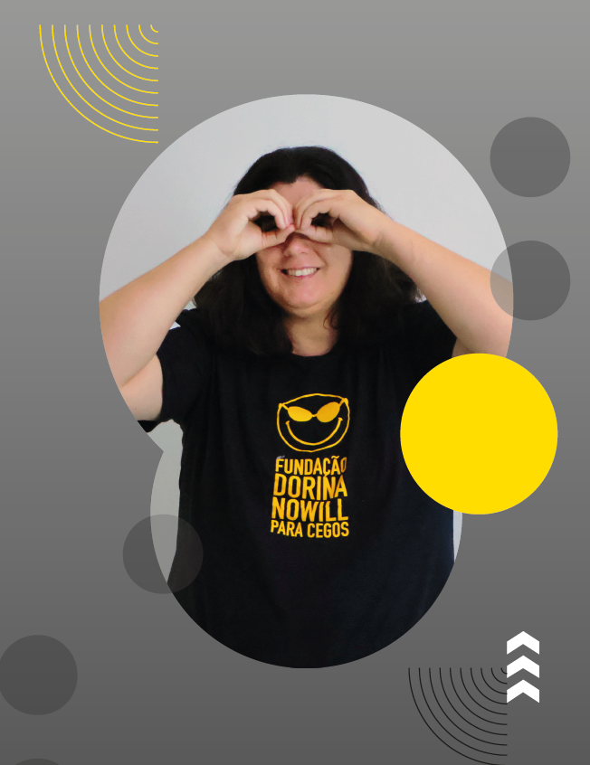 Imagem: Banner. Mulher de cabelos longos e pretos, veste camiseta preta com o logotipo da Fundação Dorina Nowill para Cegos. Ela sorri e está com as duas mãos fechadas sobre os olhos, formando um binóculos. O fundo é cinza com círculos em branco e amarelo, pontos em braille, setas brancas e linhas curvadas em preto e amarelo. Fim da imagem.