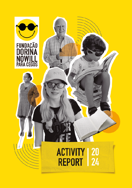 Image: Cover. At the bottom right, the title “2024 ACTIVITY REPORT.” In the upper left corner, the logo of the Dorina Nowill Foundation for the Blind, consisting of a yellow emoji with a broad smile and round black glasses, followed by the name. In the center, a photomontage with photographs of people and objects: an elderly bald man wearing a plaid shirt, holding a long cane and smiling; a boy with short hair sitting on a pile of books, wearing sunglasses, a printed shirt and shorts, holding an open book close to his face; a girl with long blond hair wearing a cap, glasses, and a T-shirt; an open book with Braille writing on the pages; and a woman with dark hair tied in a bun, wearing a printed dress and shoes, holding a long cane in her hand. End of image.