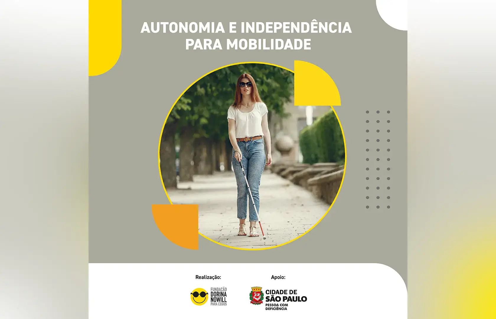 Banner de fundo cinza com detalhes em amarelo, branco e laranja. No centro superior o texto: Autonomia e independência para mobilidade. Abaixo, dentro de um círculo, a foto de uma mulher andando com bengala branca em uma calçada. Na parte inferior, uma faixa branca com os logos da Fundação e da Cidade de São Paulo. Fim da descrição.